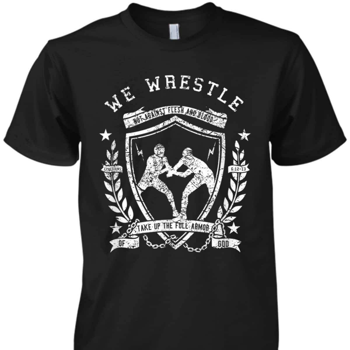 We Wrestle Take Up The Full Armor Of God Christian Religious Gift T-Shirt
