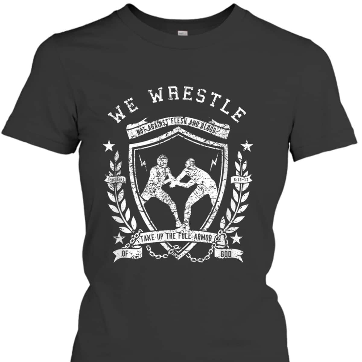 We Wrestle Take Up The Full Armor Of God Christian Religious Gift T-Shirt