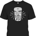 All I Need Is Little Bit Of Coffee And A Whole Lot Of Jesus Christian Religion T-Shirt All I Need Is Little Bit Of Coffee And A Whole Lot Of Jesus Christian Religion T-Shirt
