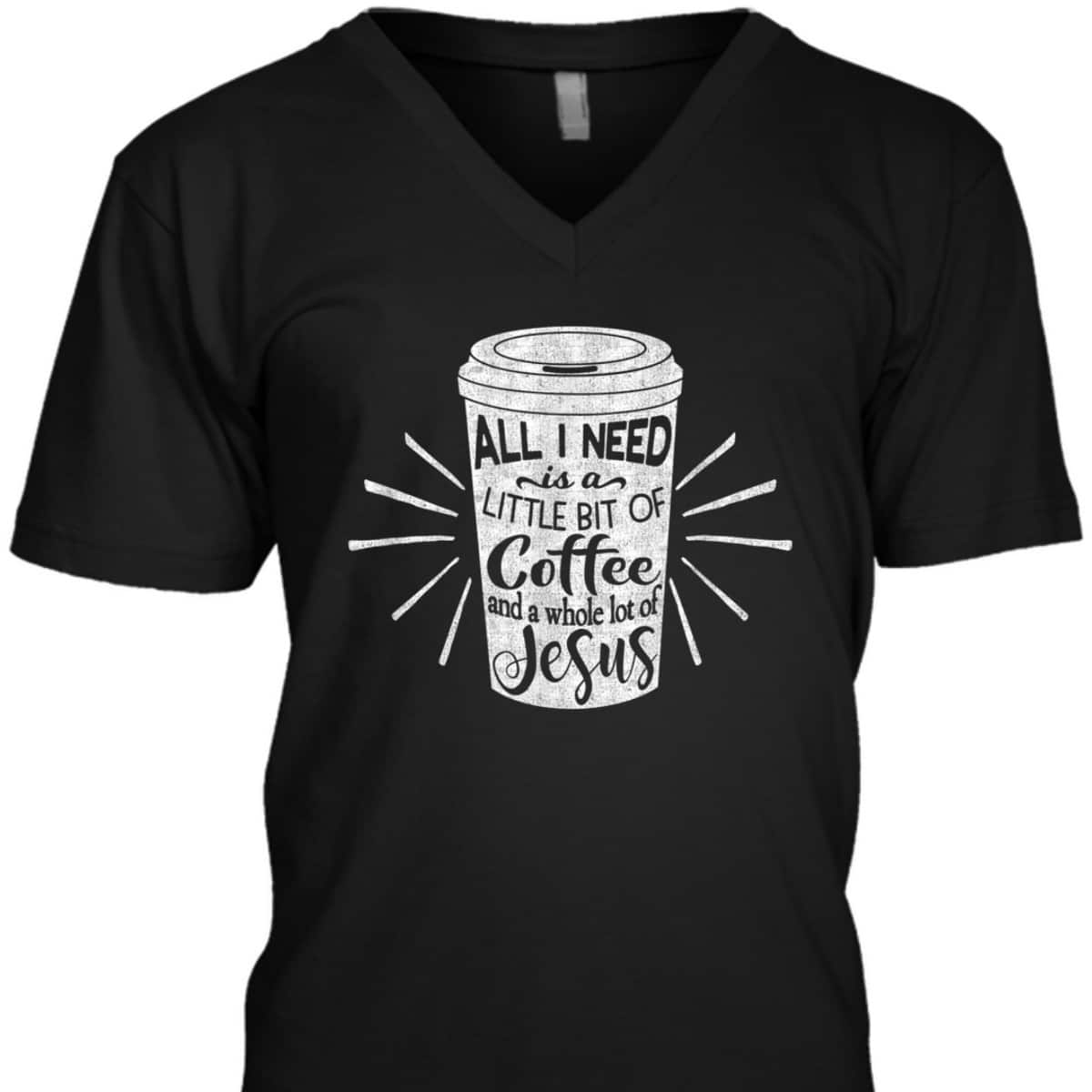 All I Need Is Little Bit Of Coffee And A Whole Lot Of Jesus Christian Religion T-Shirt All I Need Is Little Bit Of Coffee And A Whole Lot Of Jesus Christian Religion T-Shirt