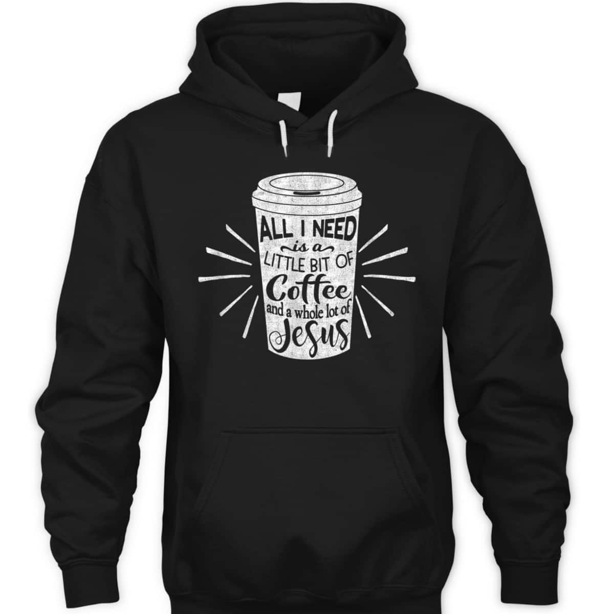 All I Need Is Little Bit Of Coffee And A Whole Lot Of Jesus Christian Religion T-Shirt All I Need Is Little Bit Of Coffee And A Whole Lot Of Jesus Christian Religion T-Shirt