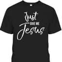 Just Give Me Jesus T-Shirt Faith Christian Religion Gift Just Give Me Jesus T-Shirt Faith Christian Religion Gift