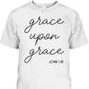 Grace Upon Grace Jesus John 1:16 Christian Religious Bible Verse T-Shirt Grace Upon Grace Jesus John 1:16 Christian Religious Bible Verse T-Shirt