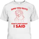Funny Christian T-Shirt OMG You Guys That Is Not What I Said Jesus Lovers Gift