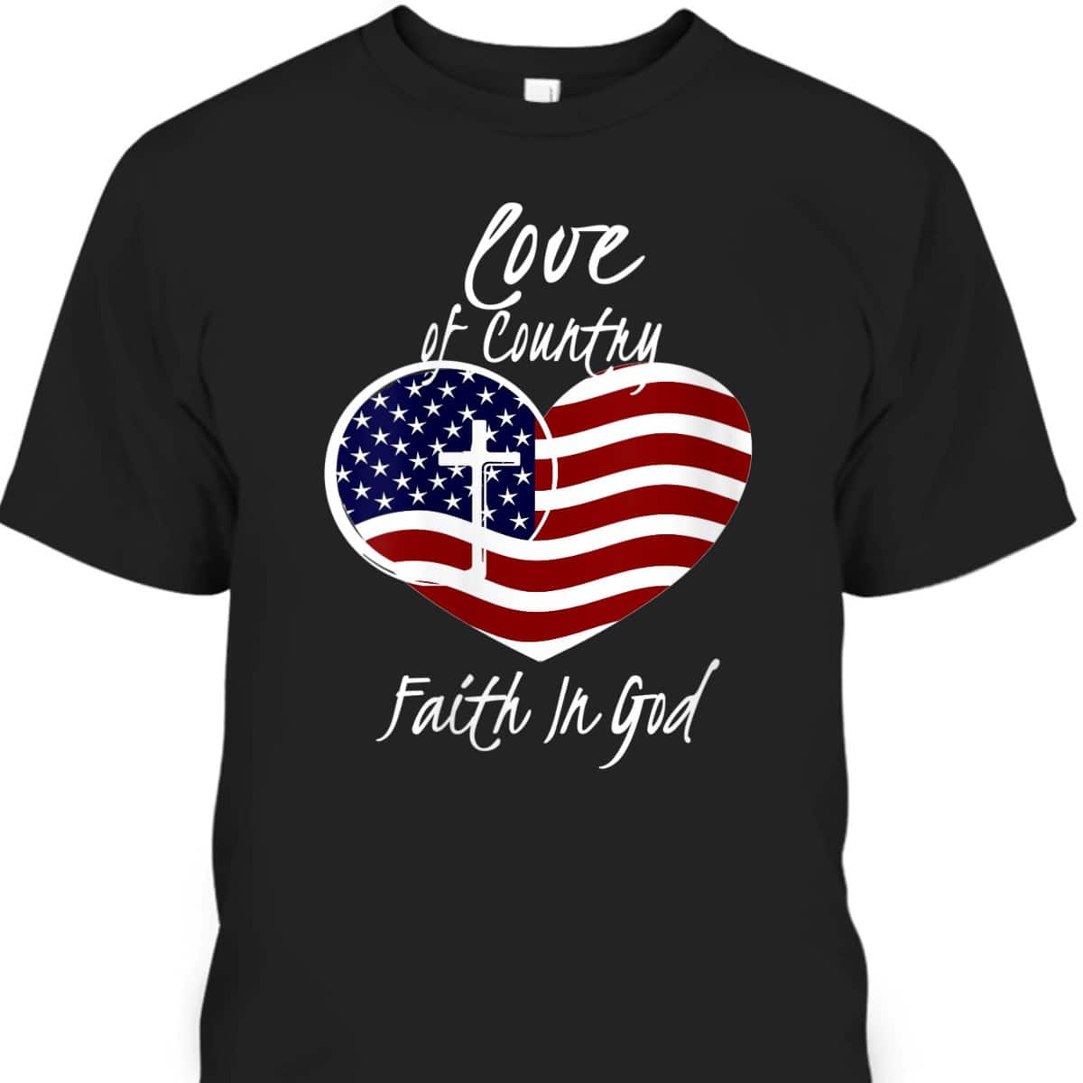 Patriotic Christian 4th Of July Love Of Country Faith In God T-Shirt Heart Cross American Flag Patriotic Christian 4th Of July Love Of Country Faith In God T-Shirt Heart Cross American Flag