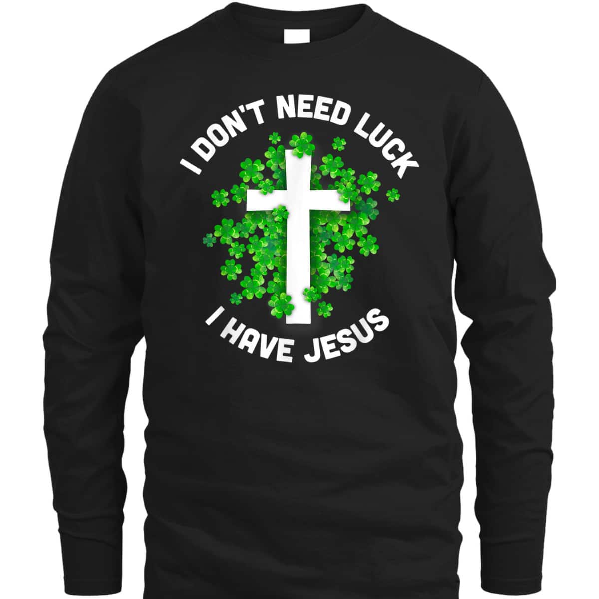 I Don't Need Luck I Have Jesus T-Shirt Christian St Patrick's Day Gift I Don't Need Luck I Have Jesus T-Shirt Christian St Patrick's Day Gift