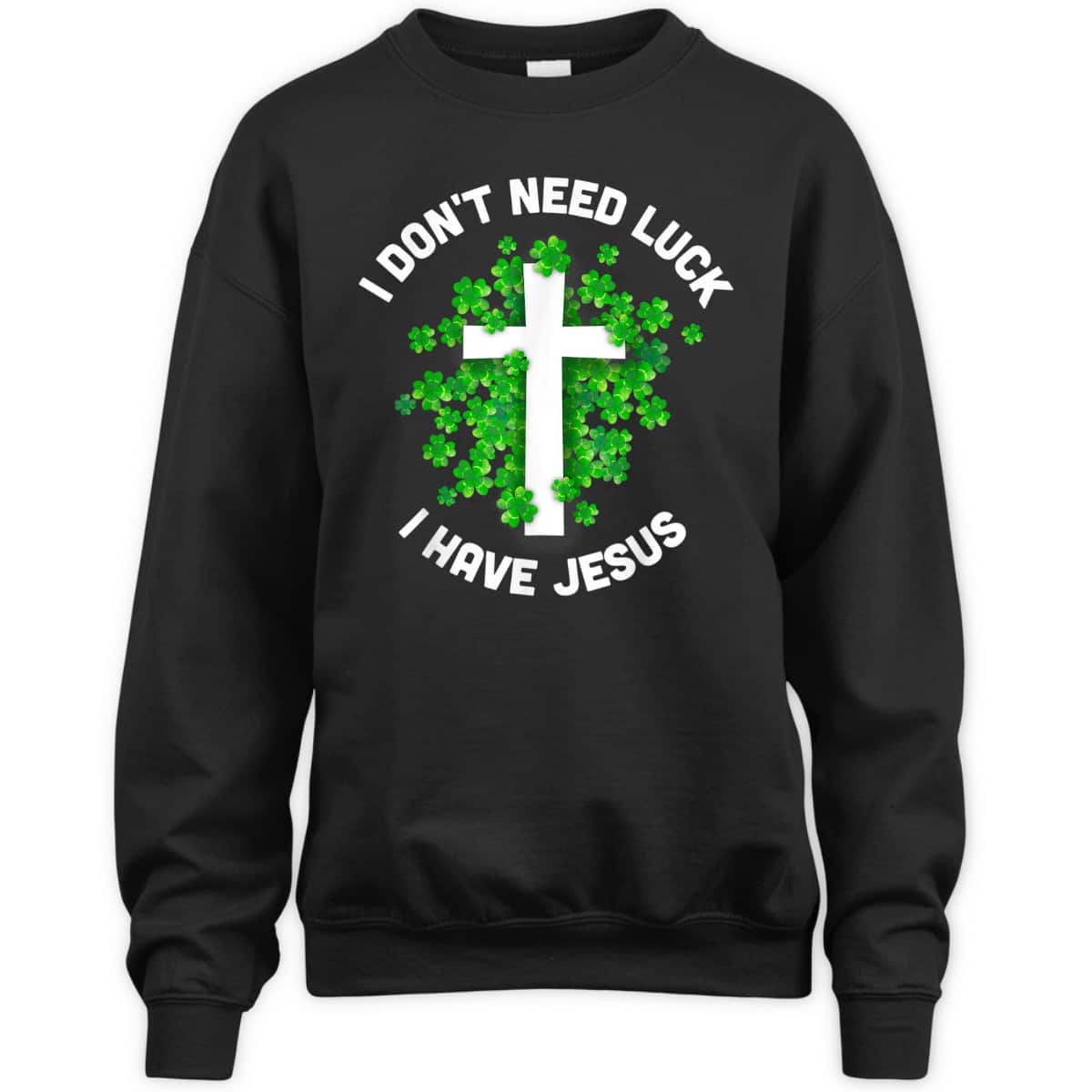 I Don't Need Luck I Have Jesus T-Shirt Christian St Patrick's Day Gift I Don't Need Luck I Have Jesus T-Shirt Christian St Patrick's Day Gift