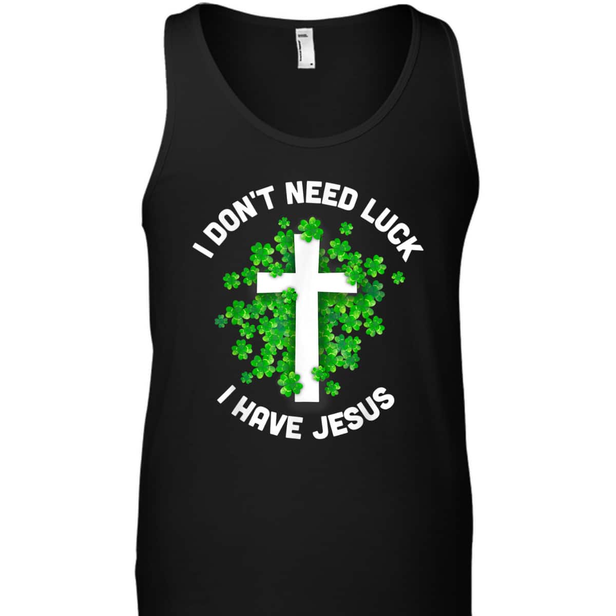 I Don't Need Luck I Have Jesus T-Shirt Christian St Patrick's Day Gift I Don't Need Luck I Have Jesus T-Shirt Christian St Patrick's Day Gift