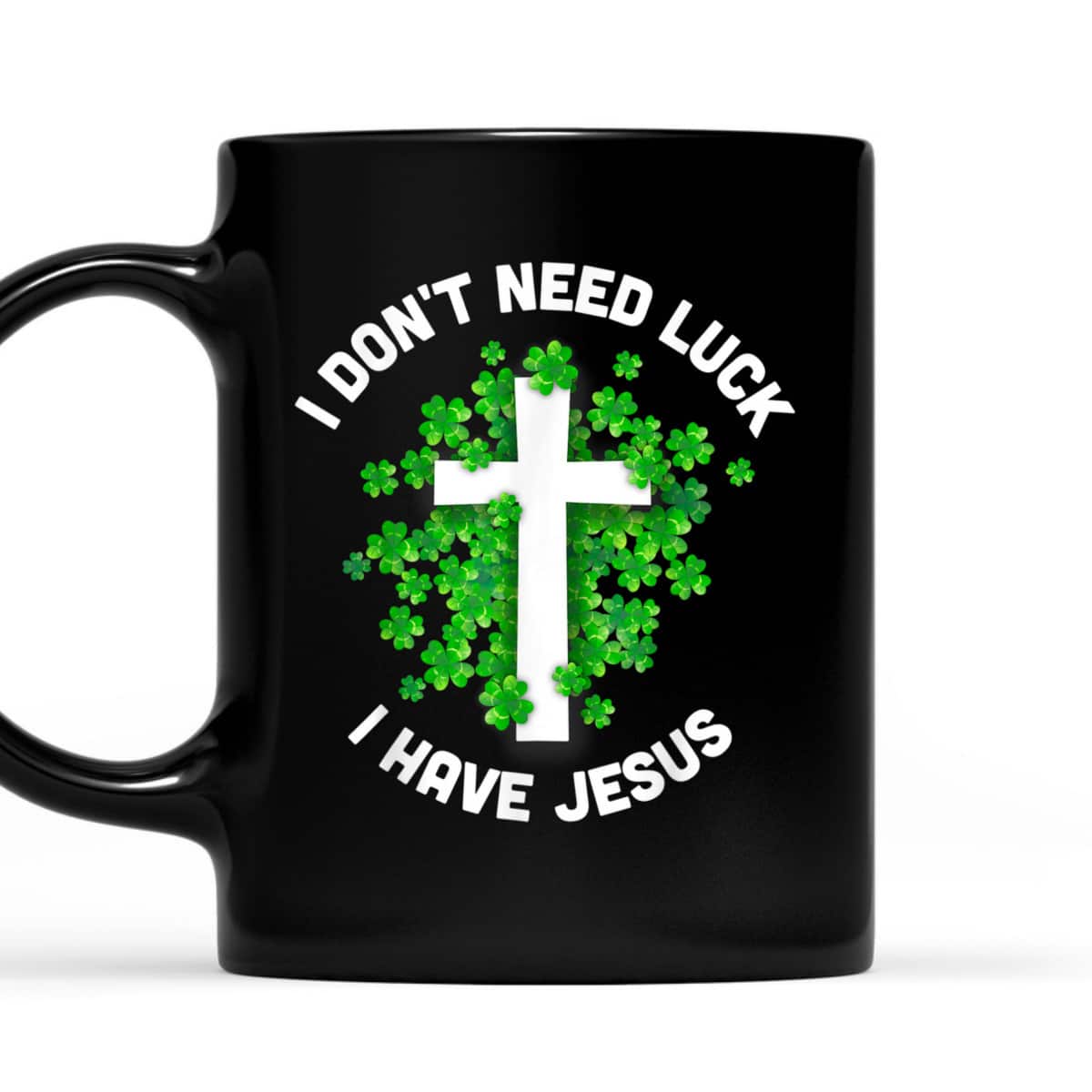 I Don't Need Luck I Have Jesus T-Shirt Christian St Patrick's Day Gift I Don't Need Luck I Have Jesus T-Shirt Christian St Patrick's Day Gift