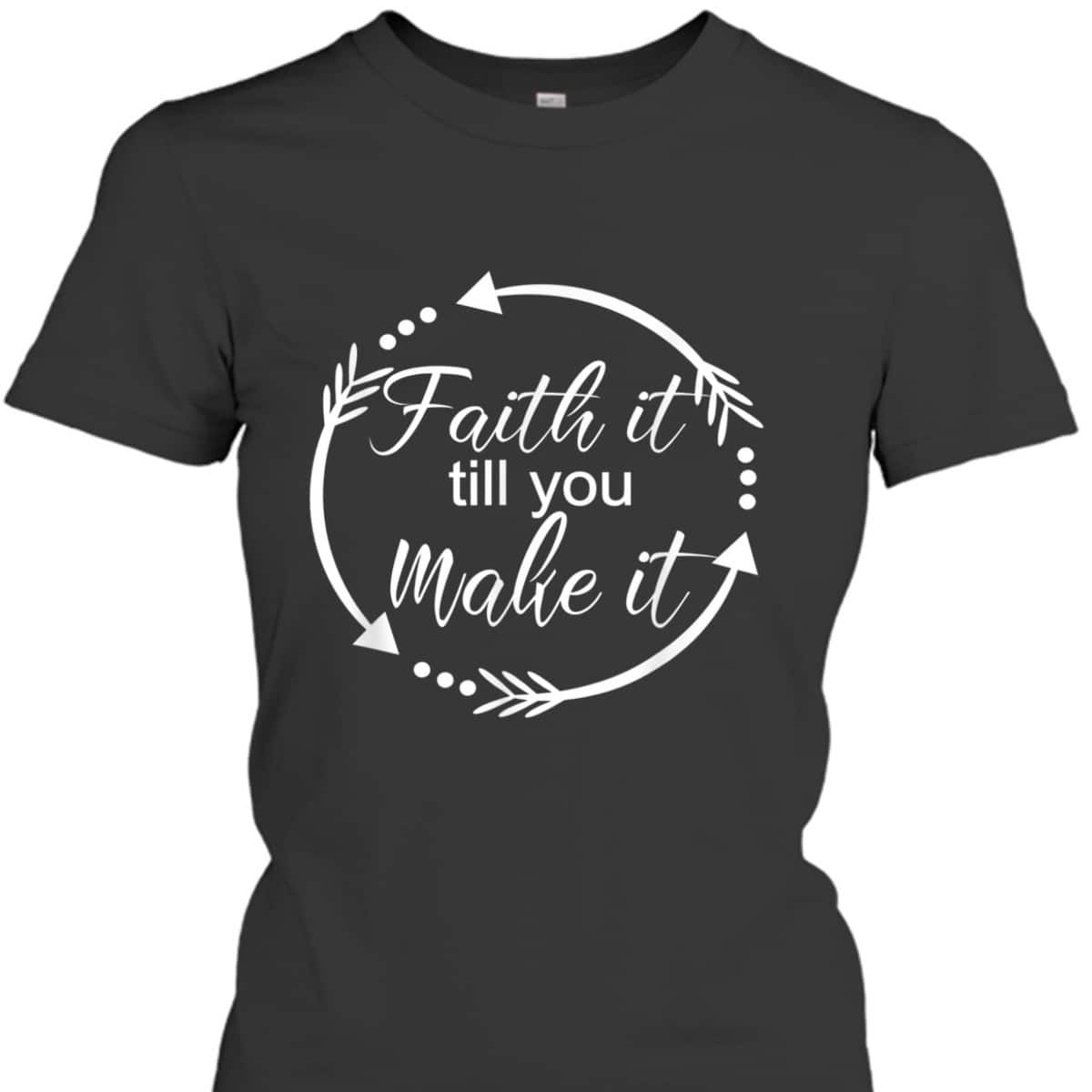 Faith It Make It Till You Make It T-Shirt Christian Religious Gift