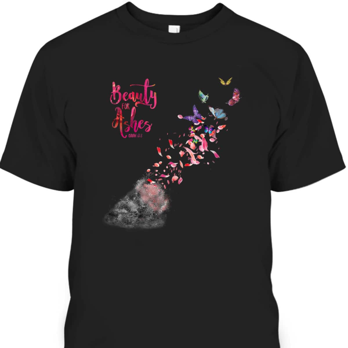 Beauty For Ashes Isaiah 613 T-Shirt Christian Bible Verse Religious Gift Beauty For Ashes Isaiah 613 T-Shirt Christian Bible Verse Religious Gift