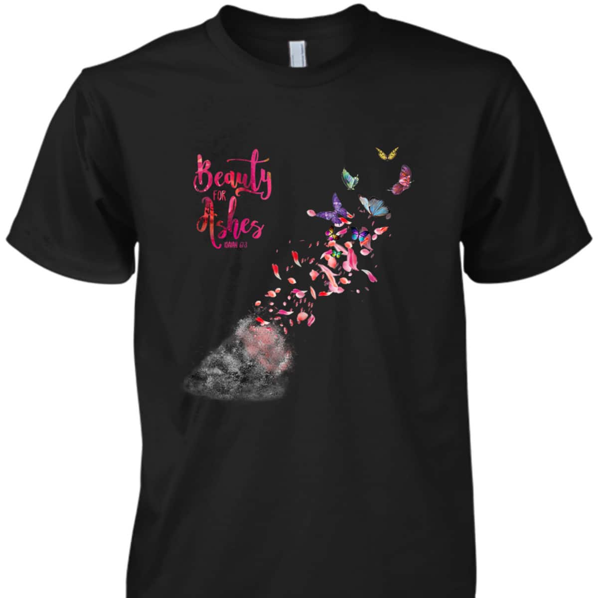 Beauty For Ashes Isaiah 613 T-Shirt Christian Bible Verse Religious Gift Beauty For Ashes Isaiah 613 T-Shirt Christian Bible Verse Religious Gift