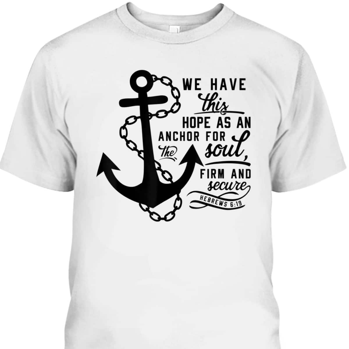 We Have This Hope As An Anchor For The Soul Firm And Secure Bible Verse T-Shirt Hebrews 6:19 We Have This Hope As An Anchor For The Soul Firm And Secure Bible Verse T-Shirt Hebrews 6:19