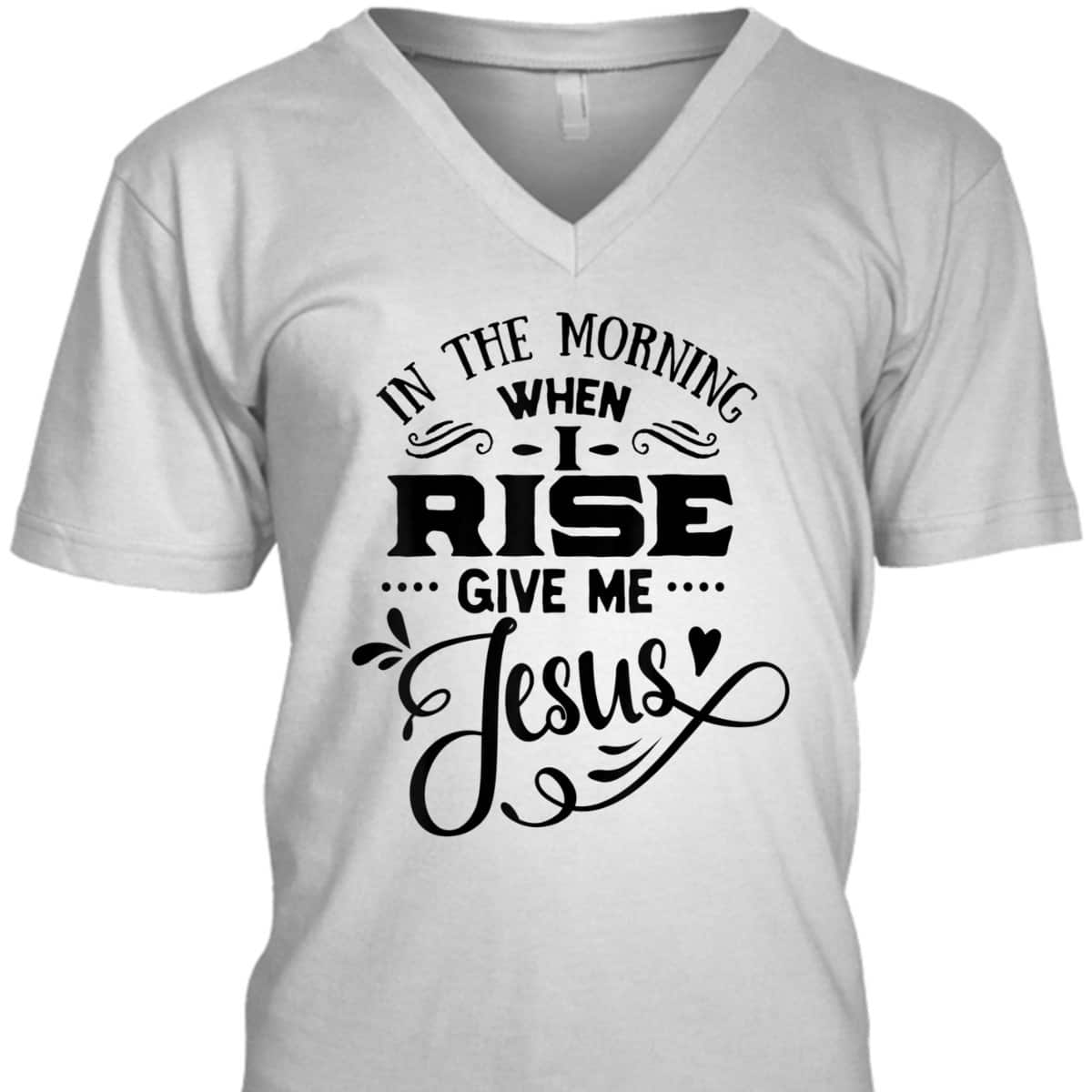 In The Morning When I Rise Give Me Jesus T-Shirt Christian Religious Gift