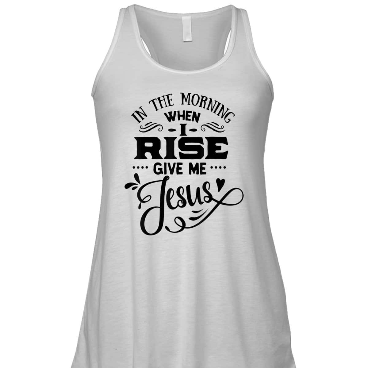 In The Morning When I Rise Give Me Jesus T-Shirt Christian Religious Gift