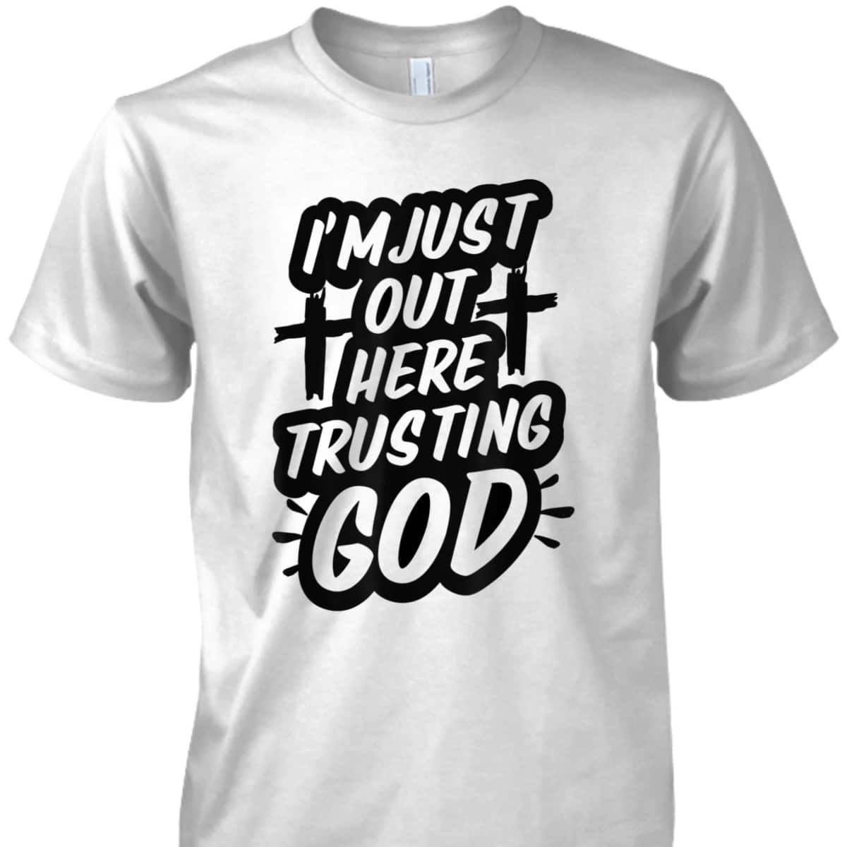 I'm Just Out Here Trusting God T-Shirt Funny Sassy Christian