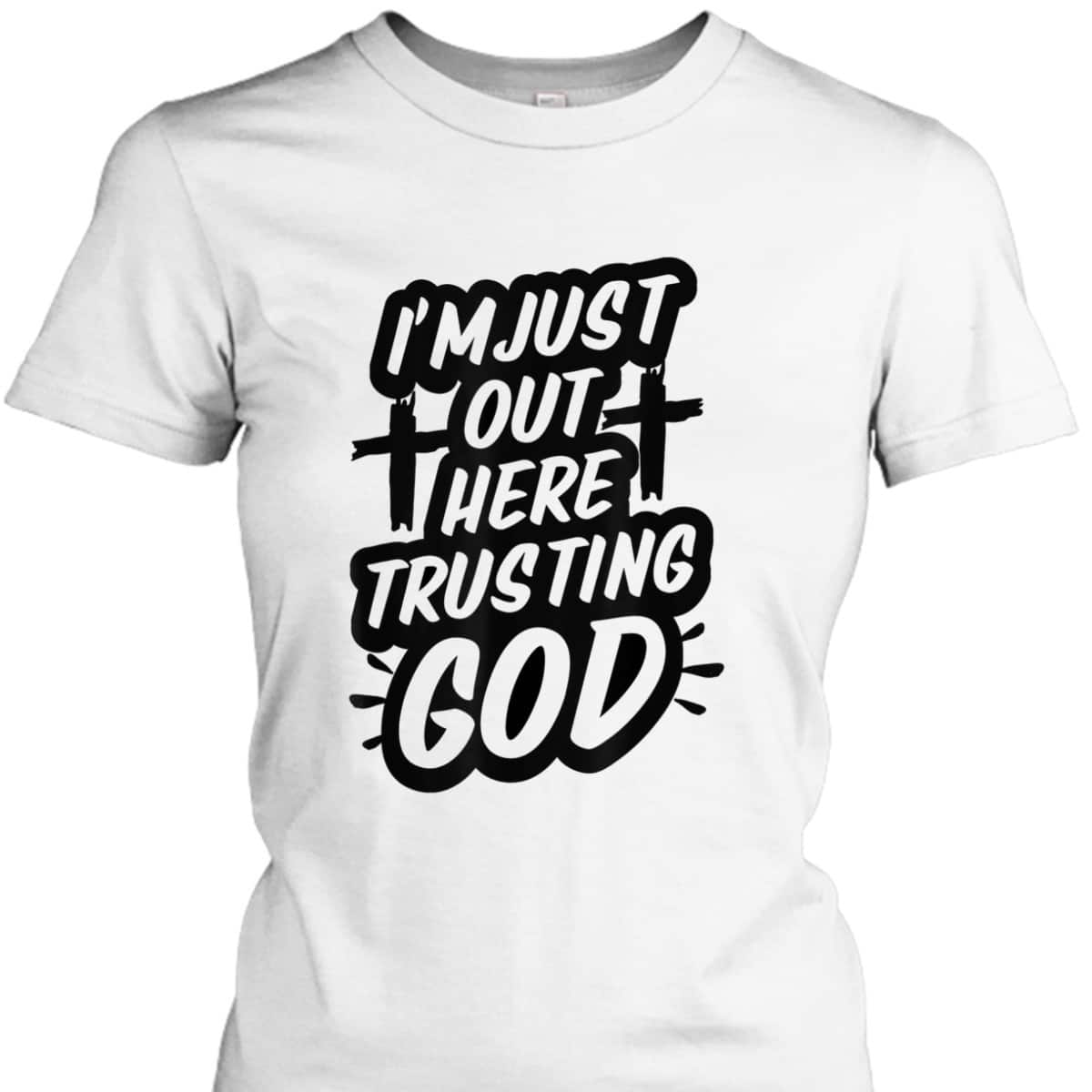 I'm Just Out Here Trusting God T-Shirt Funny Sassy Christian