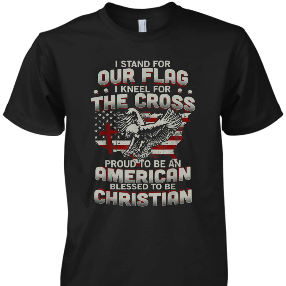 I Proudly Stand For The Flag And Kneel For The Cross Blessed To Be Christian T-Shirt I Proudly Stand For The Flag And Kneel For The Cross Blessed To Be Christian T-Shirt