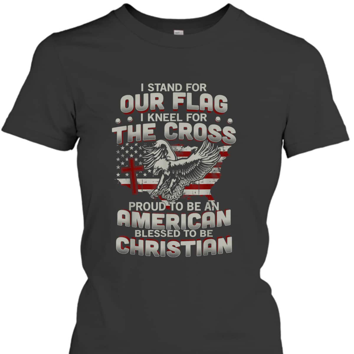 I Proudly Stand For The Flag And Kneel For The Cross Blessed To Be Christian T-Shirt I Proudly Stand For The Flag And Kneel For The Cross Blessed To Be Christian T-Shirt