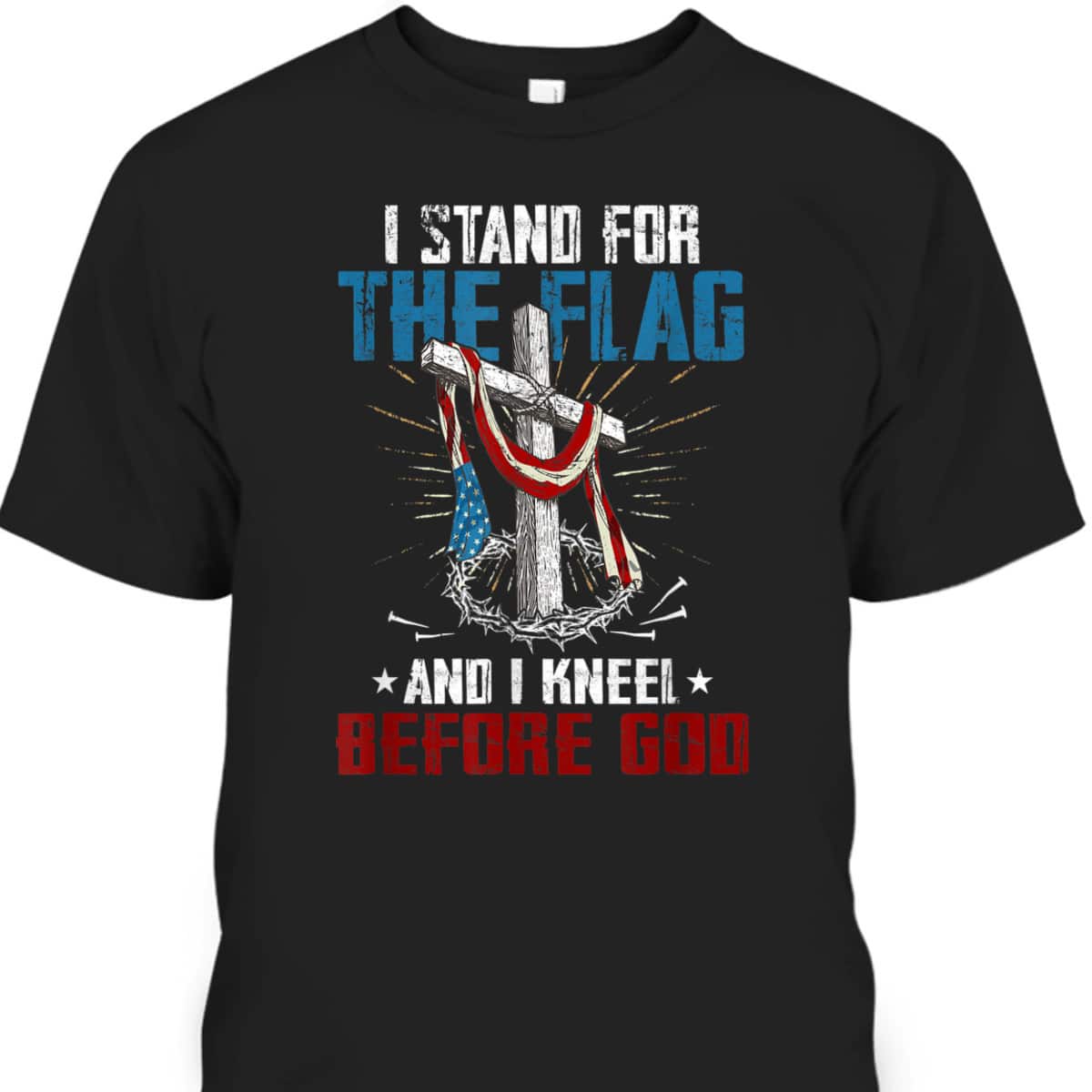I Stand For The Flag And I Kneel Before God US American Flag Veteran's Day T-Shirt I Stand For The Flag And I Kneel Before God US American Flag Veteran's Day T-Shirt