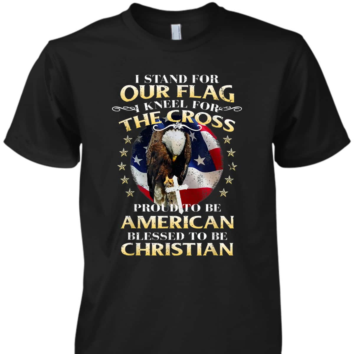 Stand For The Flag Kneel For The Cross Proud To Be American Blessed To Be Christian T-Shirt Stand For The Flag Kneel For The Cross Proud To Be American Blessed To Be Christian T-Shirt