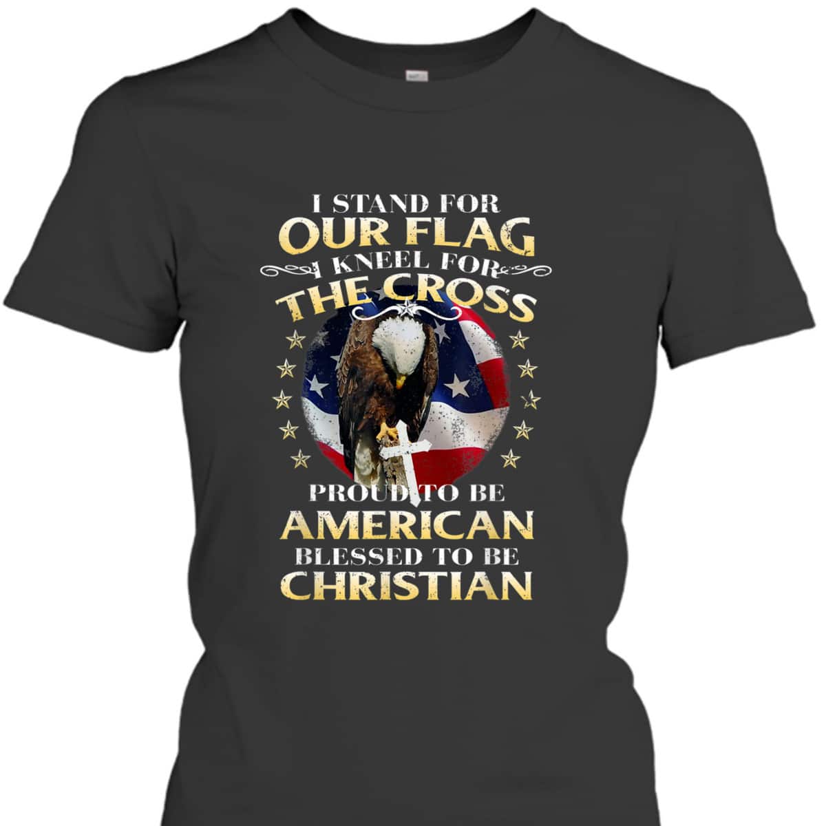 Stand For The Flag Kneel For The Cross Proud To Be American Blessed To Be Christian T-Shirt Stand For The Flag Kneel For The Cross Proud To Be American Blessed To Be Christian T-Shirt