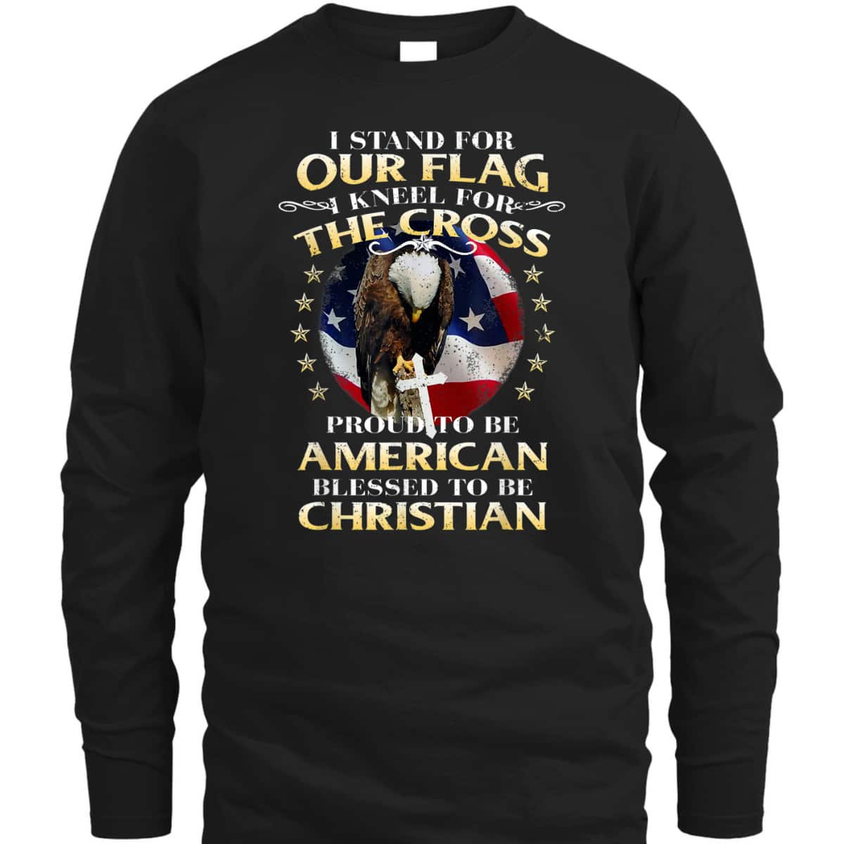 Stand For The Flag Kneel For The Cross Proud To Be American Blessed To Be Christian T-Shirt Stand For The Flag Kneel For The Cross Proud To Be American Blessed To Be Christian T-Shirt