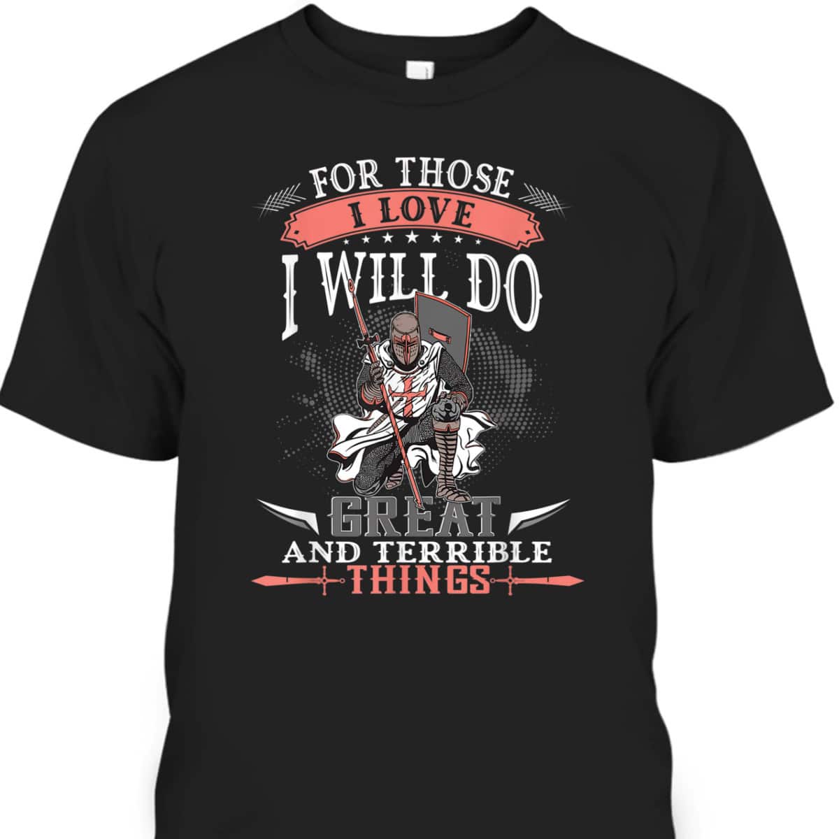 Armor Of God T-Shirt Knight Templar For Those I Love I Will Do Great And Terrible Things Armor Of God T-Shirt Knight Templar For Those I Love I Will Do Great And Terrible Things