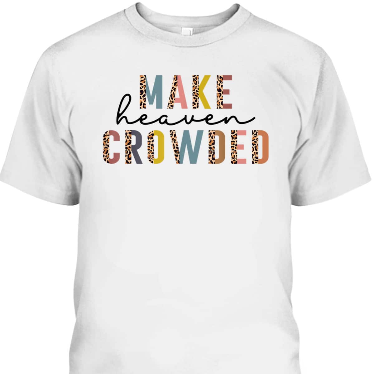 Make Heaven Crowded T-Shirt Christian Faith In Jesus Christ Make Heaven Crowded T-Shirt Christian Faith In Jesus Christ
