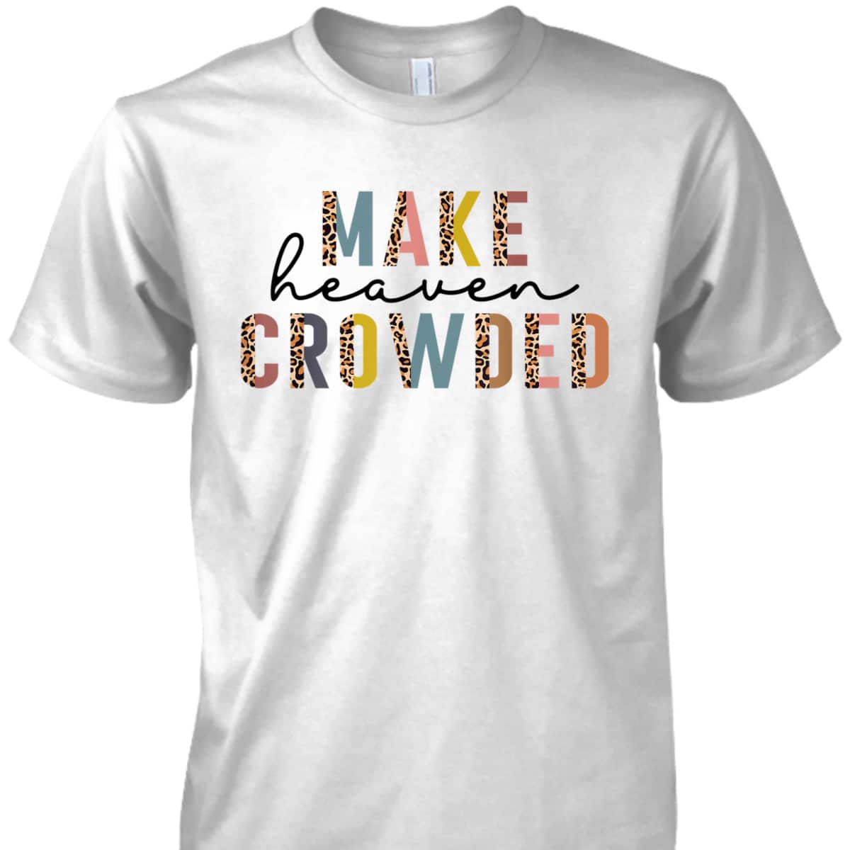 Make Heaven Crowded T-Shirt Christian Faith In Jesus Christ Make Heaven Crowded T-Shirt Christian Faith In Jesus Christ