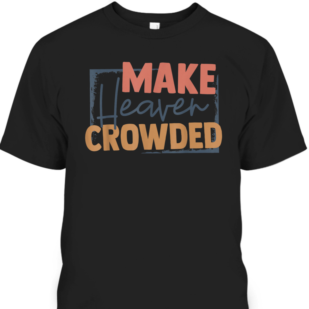 Faith In Jesus Make Heaven Crowded Perfect Gift For Any Christian T-Shirt Faith In Jesus Make Heaven Crowded Perfect Gift For Any Christian T-Shirt