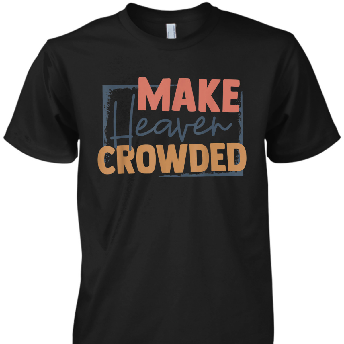 Faith In Jesus Make Heaven Crowded Perfect Gift For Any Christian T-Shirt Faith In Jesus Make Heaven Crowded Perfect Gift For Any Christian T-Shirt