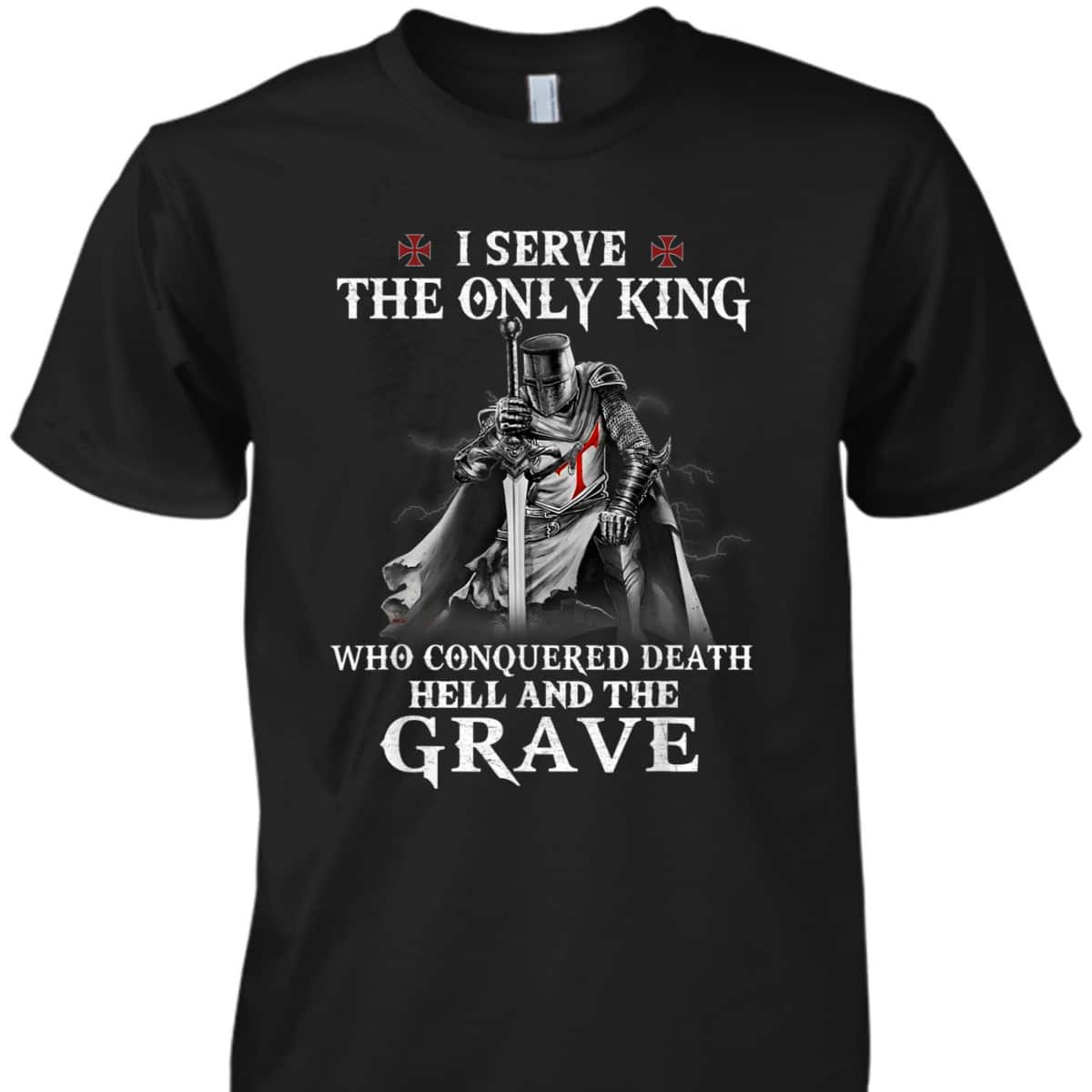 Knight Templar Christian Warrior Armor Of God I Serve The Only King T-Shirt Knight Templar Christian Warrior Armor Of God I Serve The Only King T-Shirt