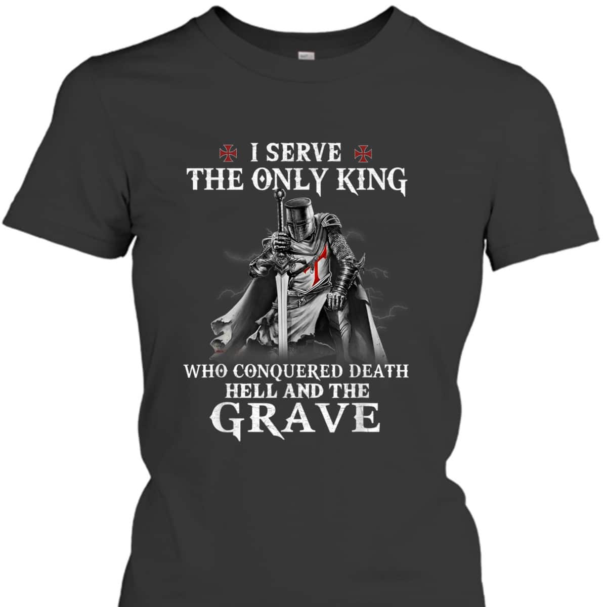 Knight Templar Christian Warrior Armor Of God I Serve The Only King T-Shirt Knight Templar Christian Warrior Armor Of God I Serve The Only King T-Shirt