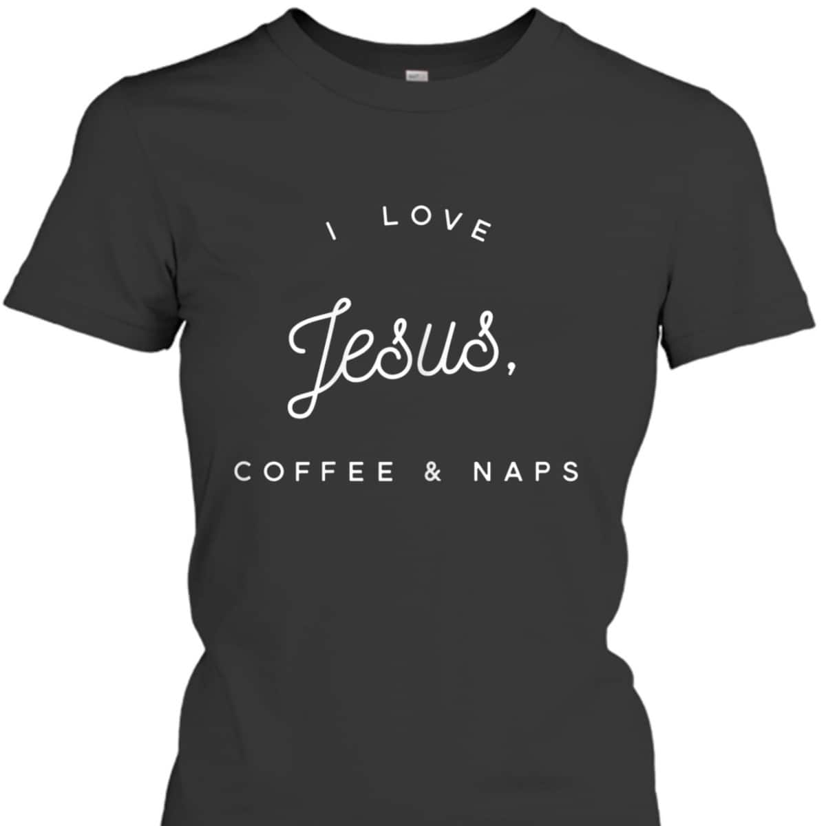 Funny Christian T-Shirt I Love Jesus Coffee And Naps Funny Christian T-Shirt I Love Jesus Coffee And Naps