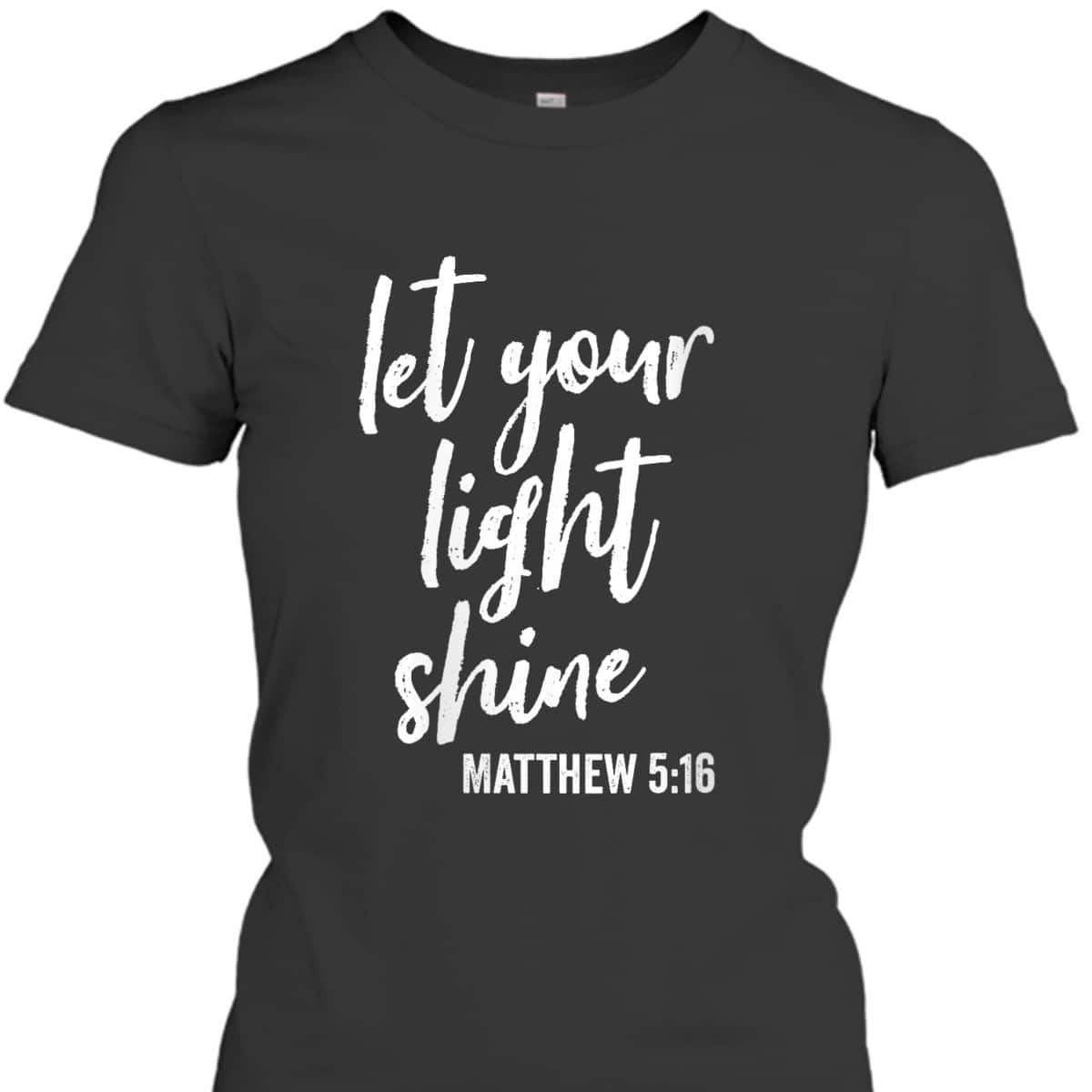 Let Your Light Shine Faith In God And Christ Matthew 5:16 T-Shirt Let Your Light Shine Faith In God And Christ Matthew 5:16 T-Shirt