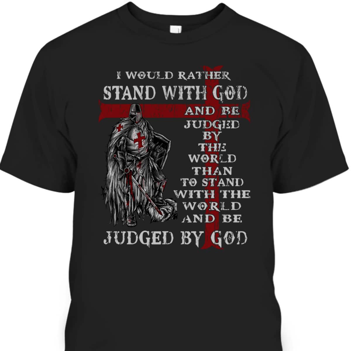 Christian Faith Armor Of God T-Shirt Knight Templar I Would Rather Stand With God Christian Faith Armor Of God T-Shirt Knight Templar I Would Rather Stand With God