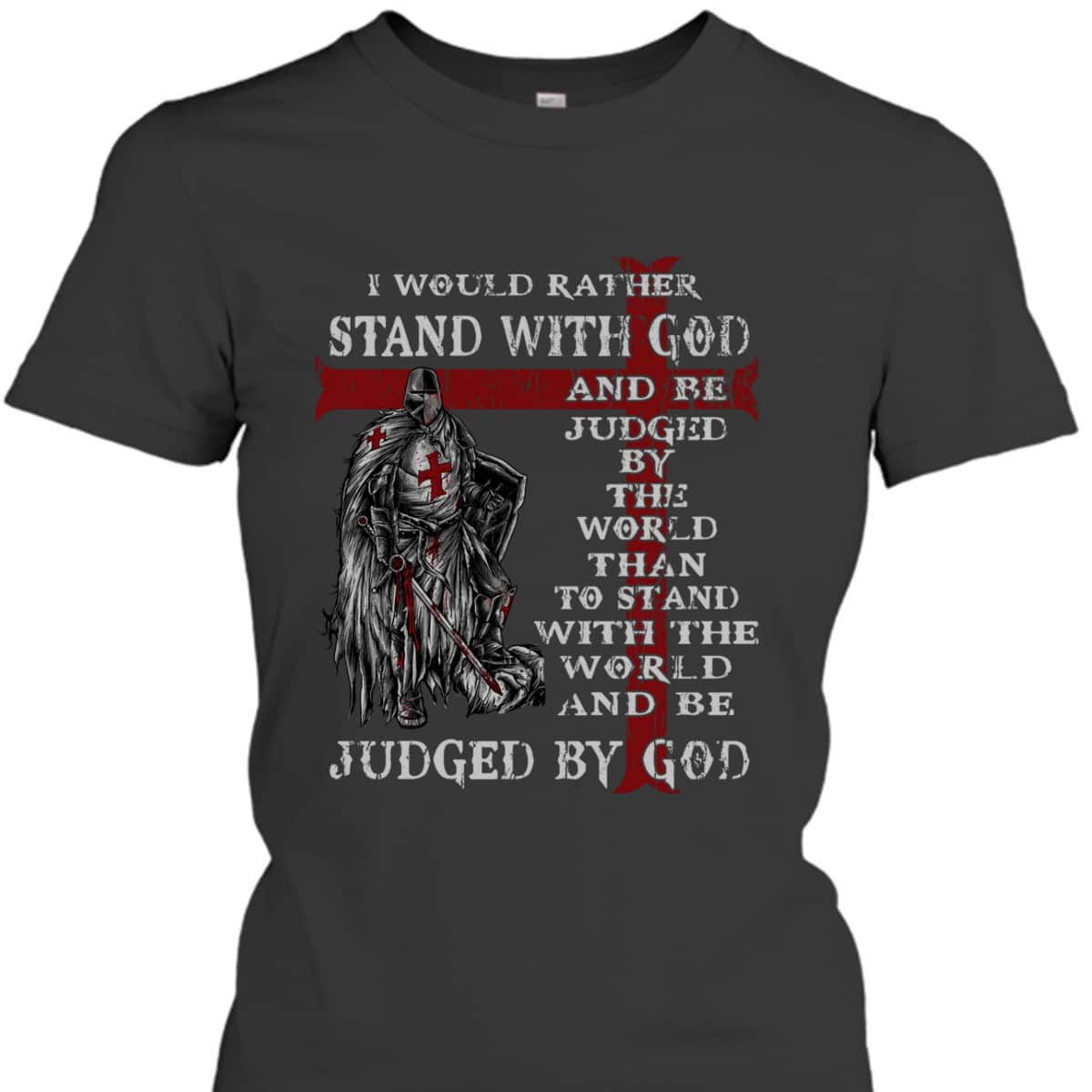 Christian Faith Armor Of God T-Shirt Knight Templar I Would Rather Stand With God 