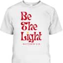 Be The Light Matthew 514 Christian Worship Bible Verse T-Shirt Be The Light Matthew 514 Christian Worship Bible Verse T-Shirt