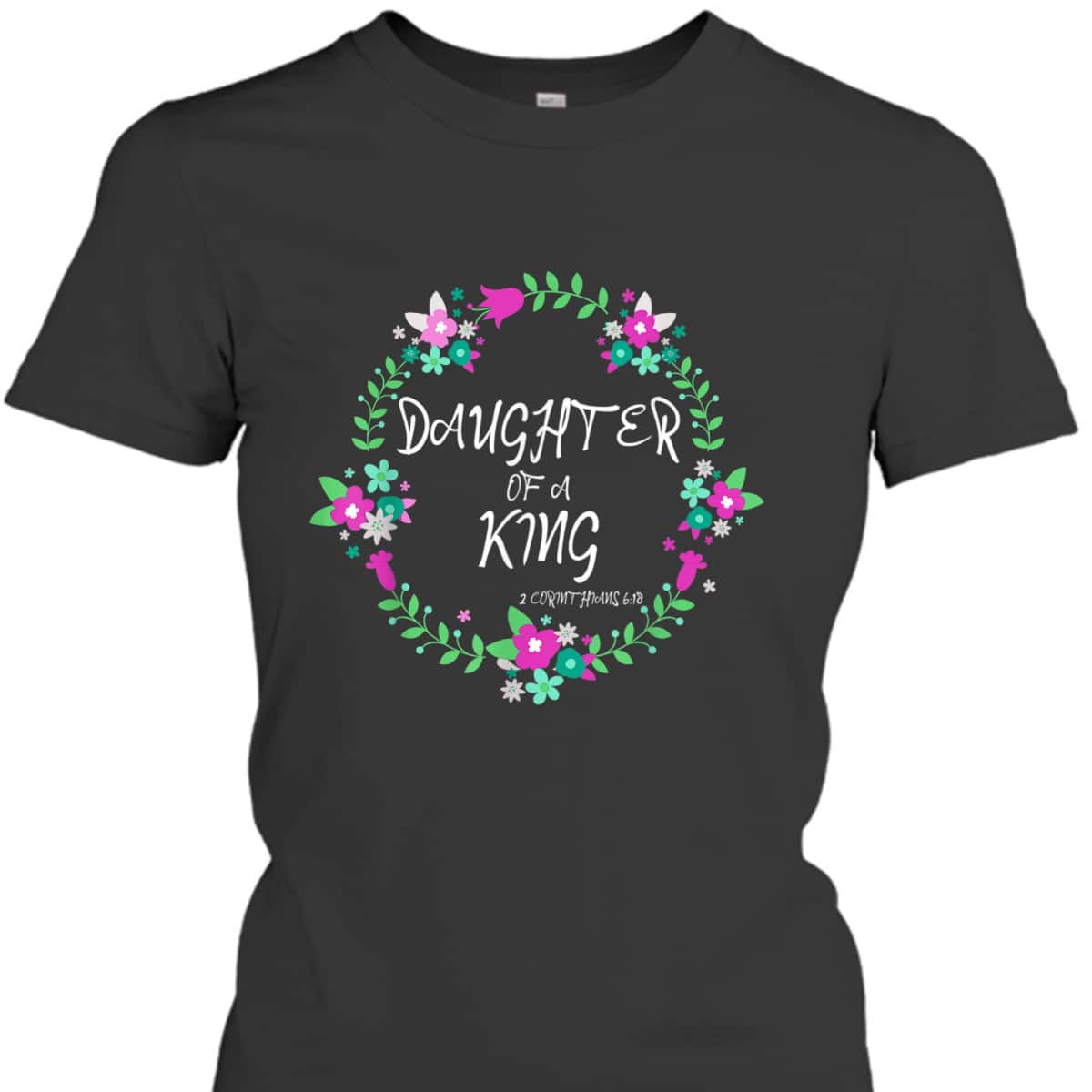 Christian Daughter Of A King Floral Wreath Bible Quote T-Shirt
