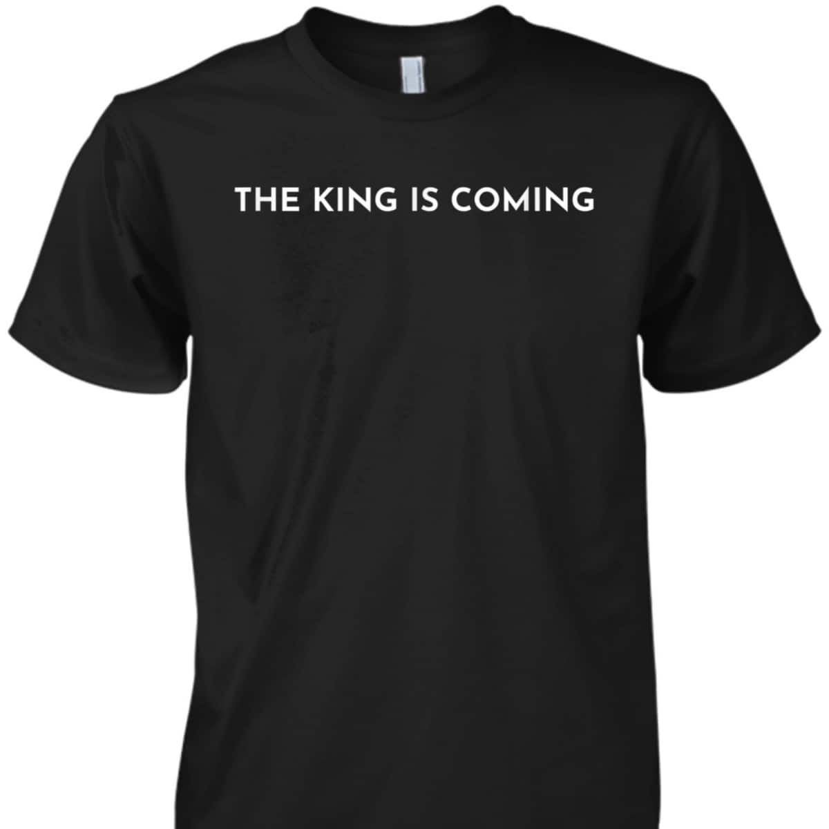 The King Is Coming Jesus Is King Christian Faith T-Shirt The King Is Coming Jesus Is King Christian Faith T-Shirt