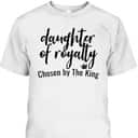 Daughters Of Royalty Chosen By The King Christian Faith T-Shirt