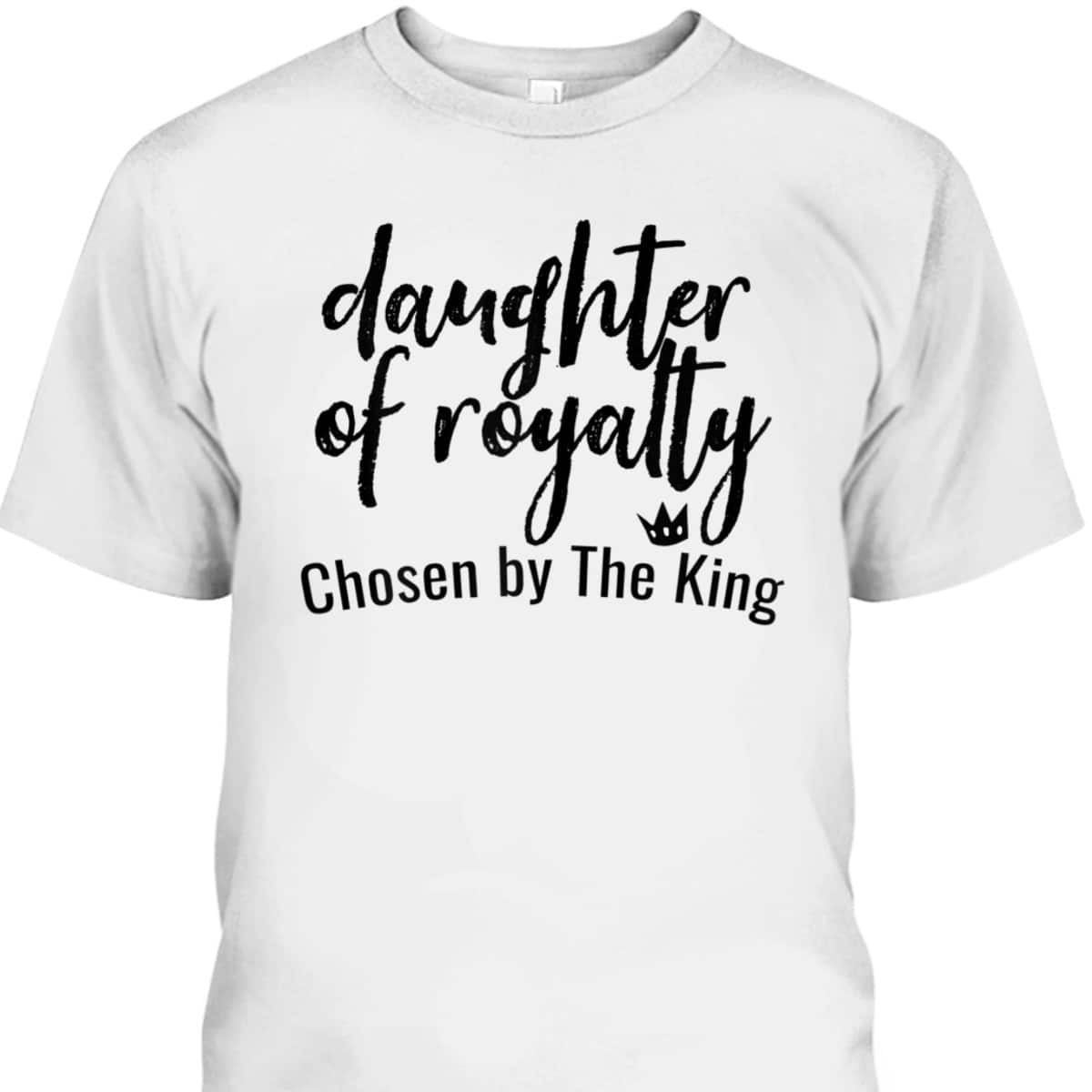 Daughters Of Royalty Chosen By The King Christian Faith T-Shirt Daughters Of Royalty Chosen By The King Christian Faith T-Shirt
