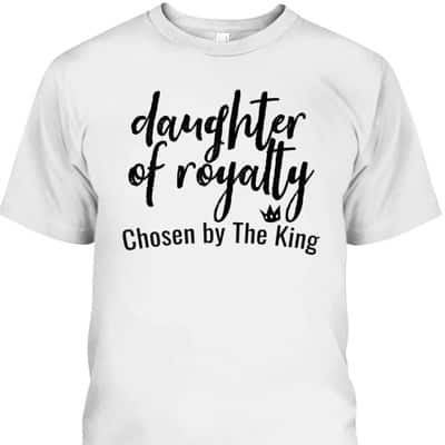 Daughters Of Royalty Chosen By The King Christian Faith T-Shirt