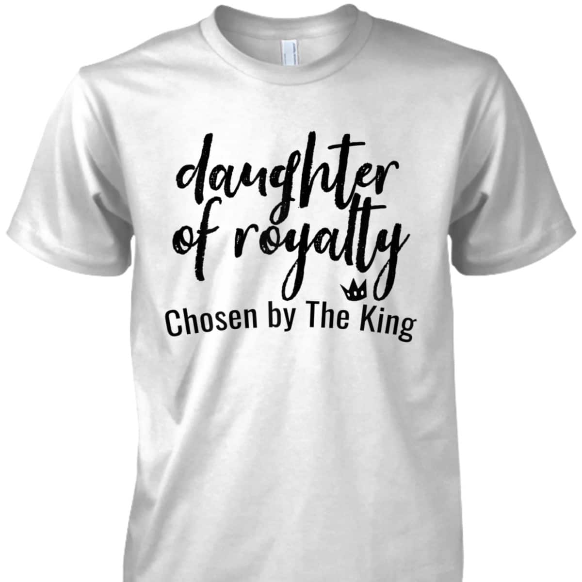 Daughters Of Royalty Chosen By The King Christian Faith T-Shirt Daughters Of Royalty Chosen By The King Christian Faith T-Shirt