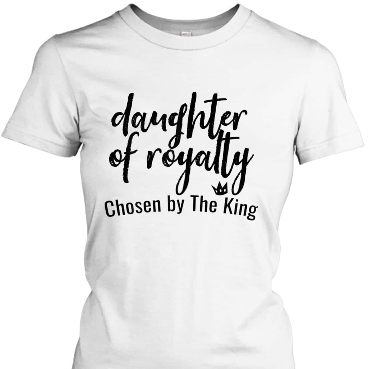 Daughters Of Royalty Chosen By The King Christian Faith T-Shirt Daughters Of Royalty Chosen By The King Christian Faith T-Shirt
