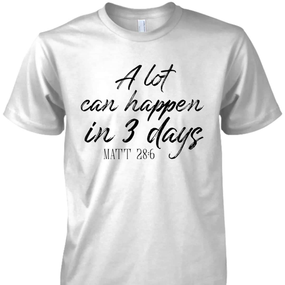 A Lot Can Happen In 3 Days Christian Bible Verse T-Shirt Matt 28:6 Easter Day A Lot Can Happen In 3 Days Christian Bible Verse T-Shirt Matt 28:6 Easter Day