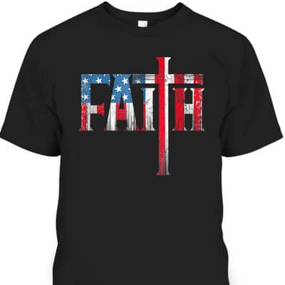 Christian Faith T-Shirt And Cross USA Flag American 4th Of July Independence Day