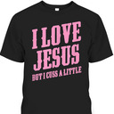 I Love Jesus But I Cuss A Little Funny Sassy Christian T-Shirt I Love Jesus But I Cuss A Little Funny Sassy Christian T-Shirt