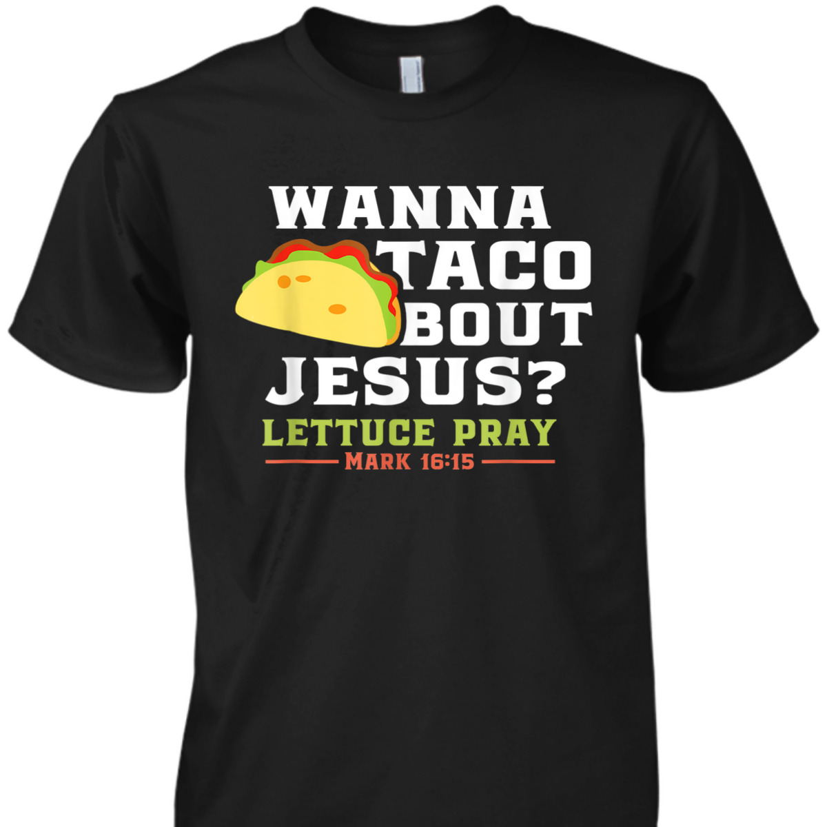 Wanna Taco Bout Jesus Lettuce Pray Funny Christian Bible Verse T-Shirt Mark 16:15